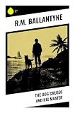 The Dog Crusoe and His Master: A Victorian Boys' Adventure of Prairie Survival, Frontier Peril, and a Faithful Canine Hero